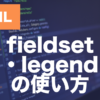 HTMLのfieldset要素とは？legendとの使い方を解説
