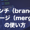 Gitのbranch・mergeとは？ブランチの作り方とマージの使い方を解説