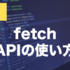 JavaScriptのfetchとは？API通信の使い方を解説
