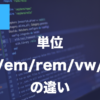 CSSの単位とは？px・em・rem・%・vw・vhの違いを解説