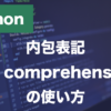 Pythonの内包表記とは？リスト内包表記の書き方・使い方を解説